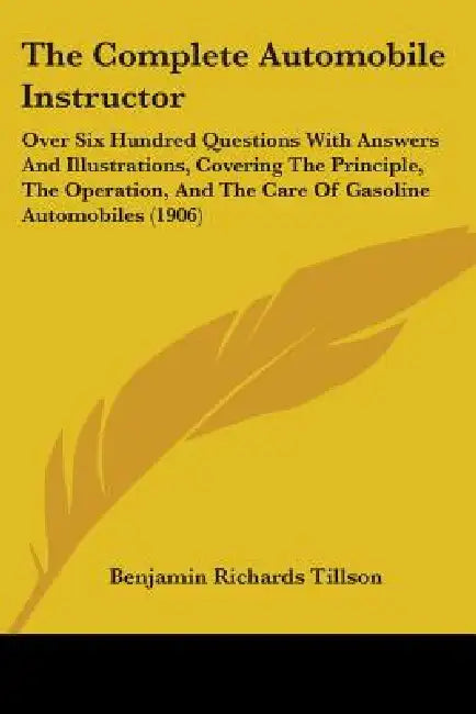 The Complete Automobile Instructor: Over Six Hundred Questions With Answers And Illustrations, Covering The Principle, The Operation, And The Care Of by Benjamin Richards Tillson