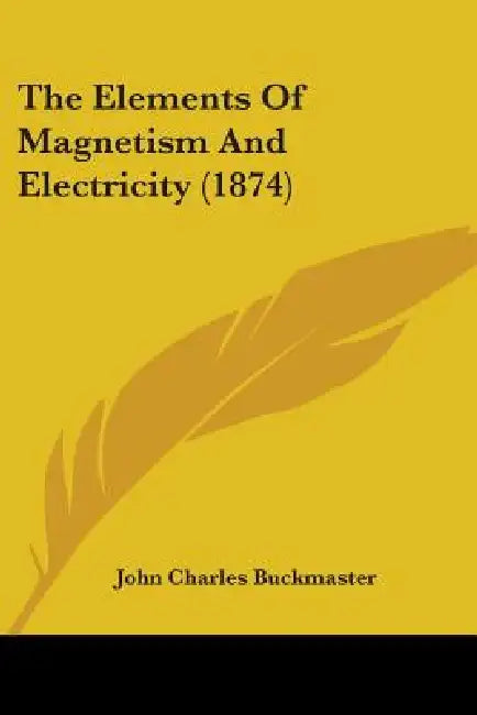 The Elements Of Magnetism And Electricity (1874) by John Charles Buckmaster