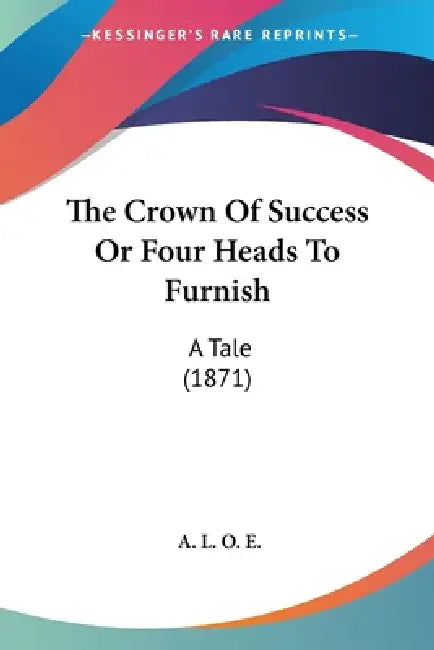The Crown Of Success Or Four Heads To Furnish: A Tale (1871) by A. L. O. E