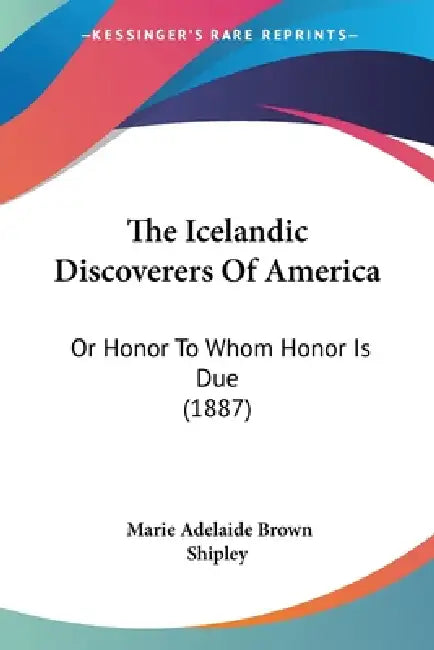 The Icelandic Discoverers Of America: Or Honor To Whom Honor Is Due (1887) by Marie Adelaide Brown Shipley