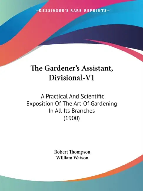 The Gardener's Assistant, Divisional-V1: A Practical And Scientific Exposition Of The Art Of Gardening In All Its Branches (1900) by Robert Thompson, William Watson