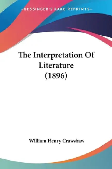 The Interpretation Of Literature (1896) by William Henry Crawshaw