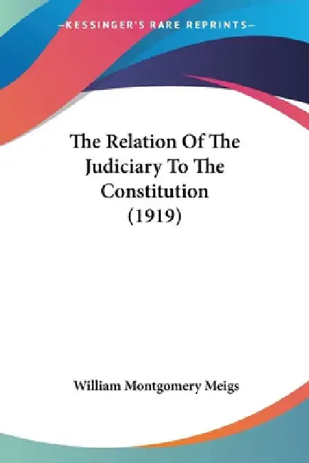 The Relation Of The Judiciary To The Constitution (1919) by William Montgomery Meigs