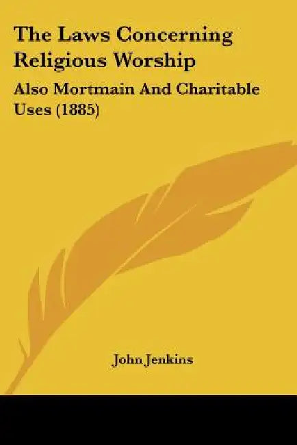 The Laws Concerning Religious Worship: Also Mortmain And Charitable Uses (1885) by John Jenkins