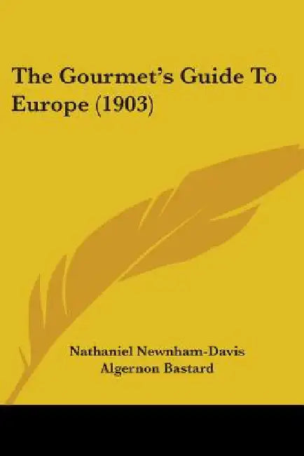 The Gourmet's Guide To Europe (1903) by Nathaniel Newnham-Davis, Algernon Bastard