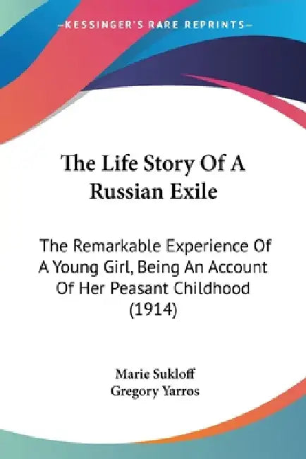The Life Story Of A Russian Exile: The Remarkable Experience Of A Young Girl, Being An Account Of Her Peasant Childhood (1914) by Marie Sukloff, Gregory Yarros