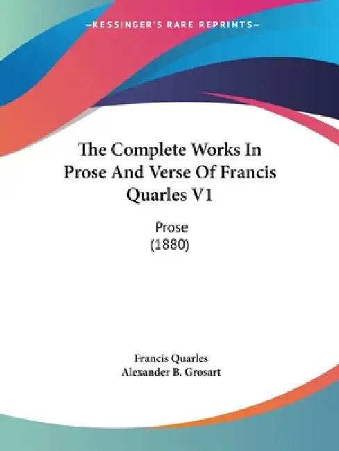 The Complete Works In Prose And Verse Of Francis Quarles V1: Prose (1880) by Francis Quarles, Alexander B. Grosart