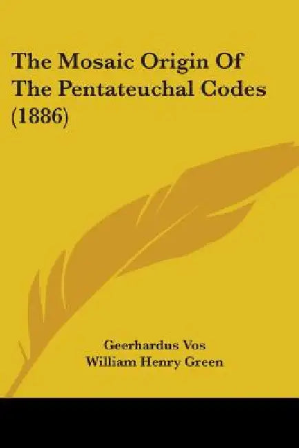 The Mosaic Origin Of The Pentateuchal Codes (1886) by Geerhardus Vos, William Henry Green