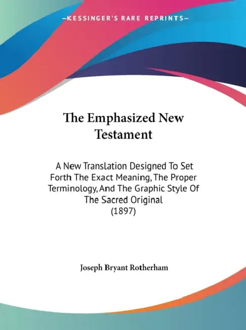 The Emphasized New Testament: A New Translation Designed To Set Forth The Exact Meaning, The Proper Terminology, And The Graphic Style Of The Sacred by Joseph Bryant Rotherham