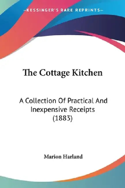 The Cottage Kitchen: A Collection Of Practical And Inexpensive Receipts (1883) by Marion Harland