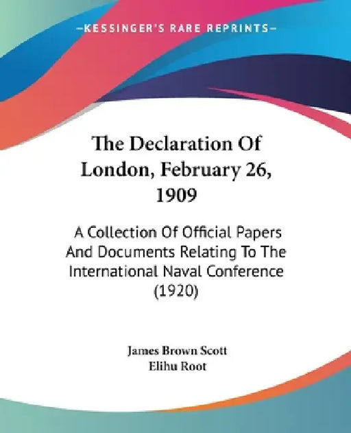 The Declaration Of London, February 26, 1909: A Collection Of Official Papers And Documents Relating To The International Naval Conference (1920) by James Brown Scott, Elihu Root