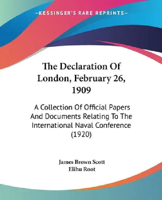 The Declaration Of London, February 26, 1909: A Collection Of Official Papers And Documents Relating To The International Naval Conference (1920) by James Brown Scott, Elihu Root