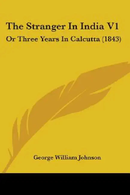 The Stranger In India V1: Or Three Years In Calcutta (1843) by George William Johnson