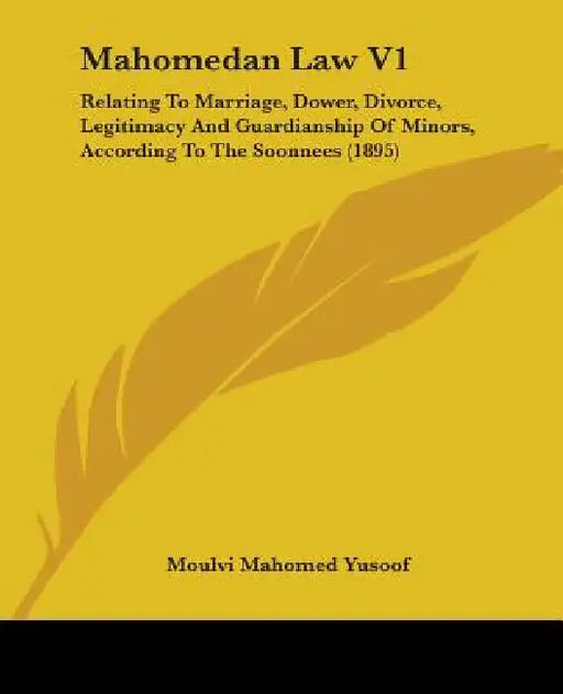 Mahomedan Law V1: Relating To Marriage, Dower, Divorce, Legitimacy And Guardianship Of Minors, According To The Soonnees (1895) by Moulvi Mahomed Yusoof