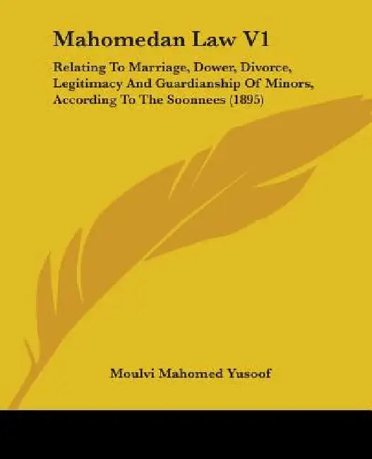 Mahomedan Law V1: Relating To Marriage, Dower, Divorce, Legitimacy And Guardianship Of Minors, According To The Soonnees (1895) by Moulvi Mahomed Yusoof