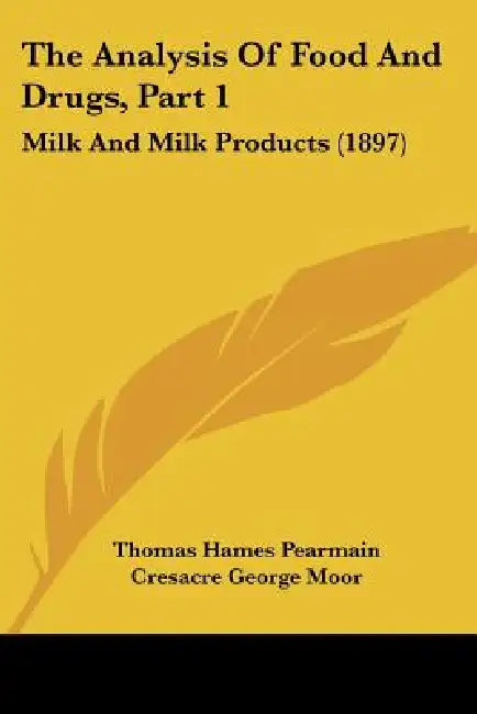 The Analysis Of Food And Drugs, Part 1: Milk And Milk Products (1897) by Thomas Hames Pearmain, Cresacre George Moor