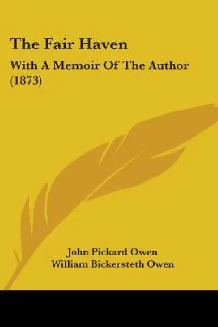 The Fair Haven: With A Memoir Of The Author (1873) by John Pickard Owen, William Bickersteth Owen