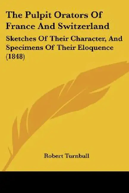 The Pulpit Orators Of France And Switzerland: Sketches Of Their Character, And Specimens Of Their Eloquence (1848) by Robert Turnbull