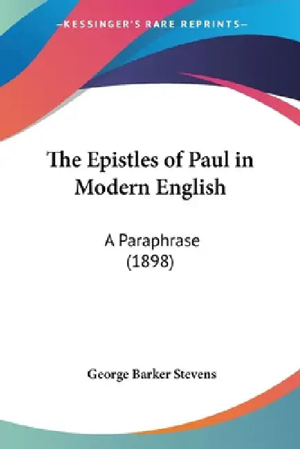 The Epistles of Paul in Modern English: A Paraphrase (1898) by George Barker Stevens