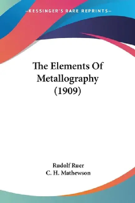 The Elements Of Metallography (1909) by Rudolf Ruer, C. H. Mathewson