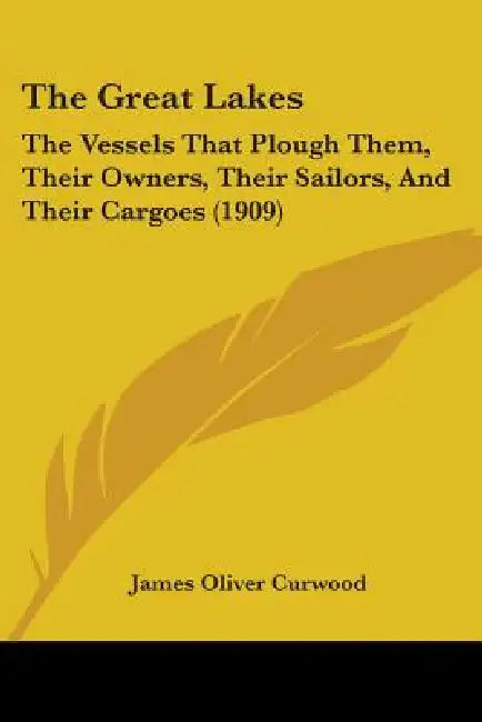 The Great Lakes: The Vessels That Plough Them, Their Owners, Their Sailors, And Their Cargoes (1909) by James Oliver Curwood