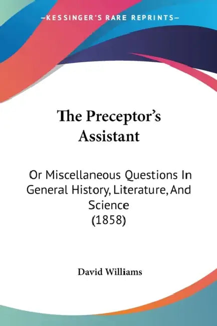 The Preceptor's Assistant: Or Miscellaneous Questions In General History, Literature, And Science (1858) by David Williams