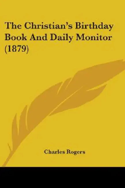 The Christian's Birthday Book And Daily Monitor (1879) by Charles Rogers