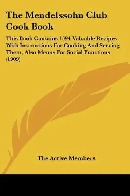 The Mendelssohn Club Cook Book: This Book Contains 1394 Valuable Recipes With Instructions For Cooking And Serving Them, Also Menus For Social Functio by The Active Members
