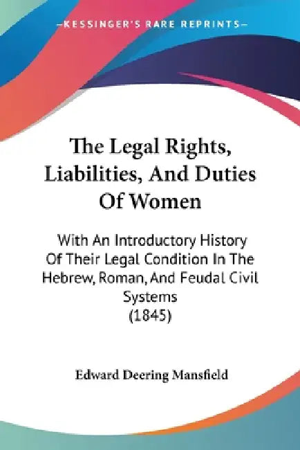 The Legal Rights, Liabilities, And Duties Of Women: With An Introductory History Of Their Legal Condition In The Hebrew, Roman, And Feudal Civil Syste by Edward Deering Mansfield