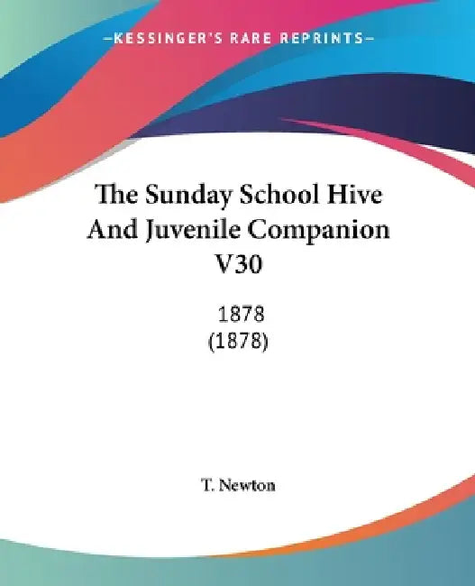 The Sunday School Hive And Juvenile Companion V30: 1878 (1878) by T. Newton