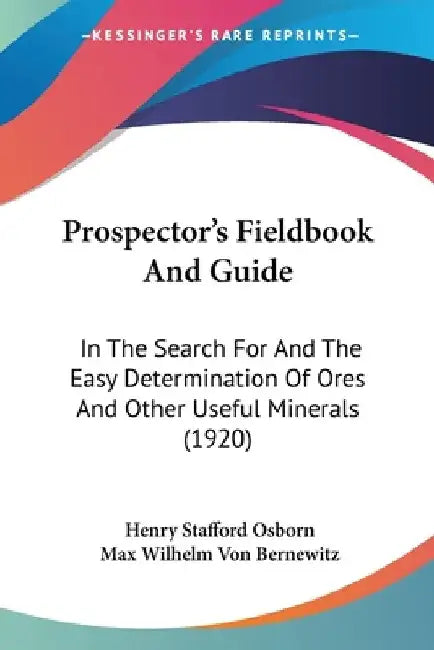 Prospector's Fieldbook And Guide: In The Search For And The Easy Determination Of Ores And Other Useful Minerals (1920) by Henry Stafford Osborn