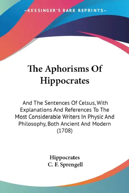 The Aphorisms Of Hippocrates: And The Sentences Of Celsus, With Explanations And References To The Most Considerable Writers In Physic And Philosoph by Hippocrates, C. F. Sprengell