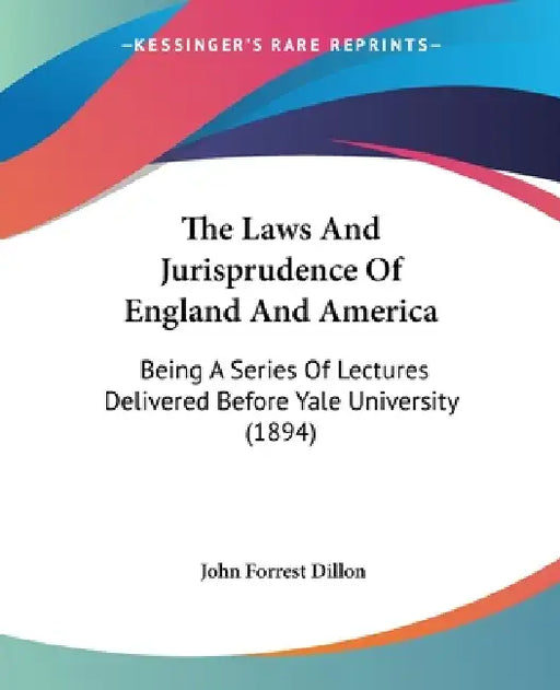 The Laws And Jurisprudence Of England And America: Being A Series Of Lectures Delivered Before Yale University (1894) by John Forrest Dillon