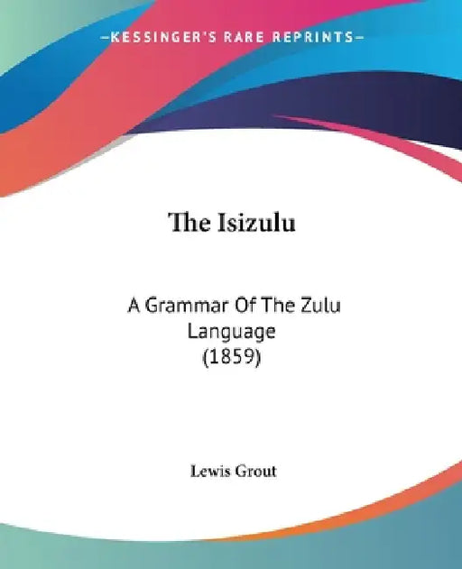 The Isizulu: A Grammar Of The Zulu Language (1859) by Lewis Grout