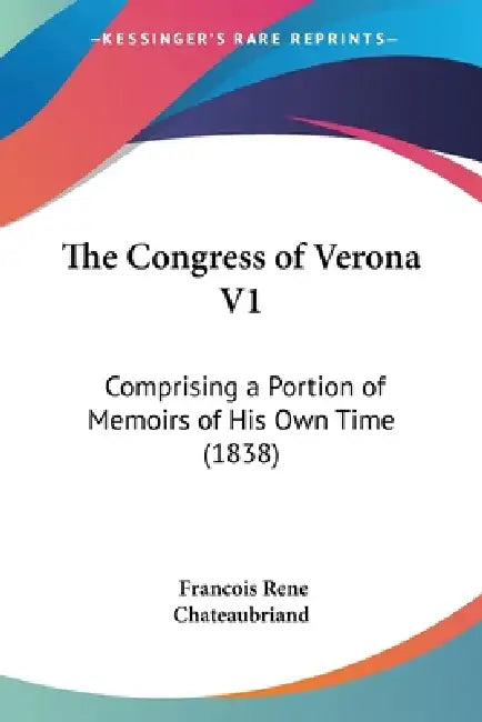 The Congress of Verona V1: Comprising a Portion of Memoirs of His Own Time (1838) by Francois Rene Chateaubriand
