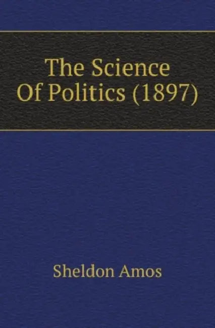 The Science Of Politics (1897) by Sheldon Amos