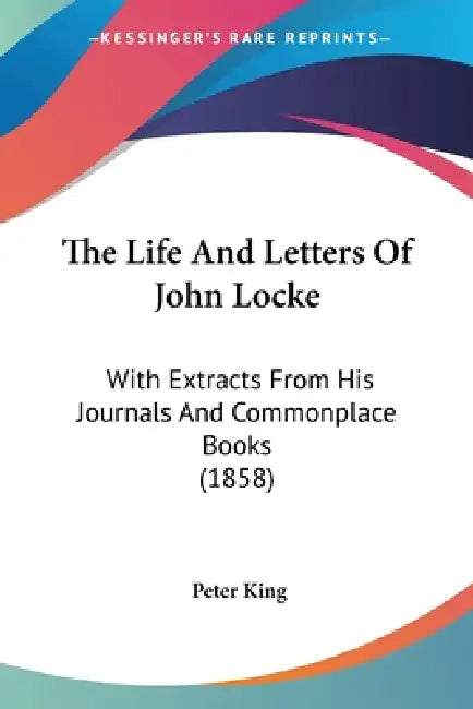 The Life And Letters Of John Locke: With Extracts From His Journals And Commonplace Books (1858) by Peter King
