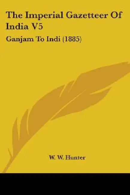 The Imperial Gazetteer Of India V5: Ganjam To Indi (1885) by W. W. Hunter