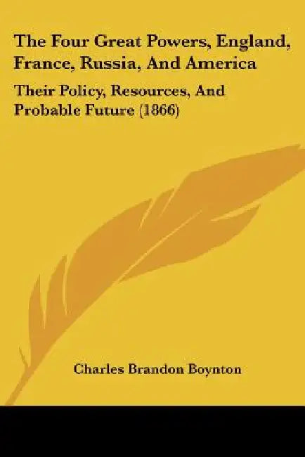 The Four Great Powers, England, France, Russia, And America: Their Policy, Resources, And Probable Future (1866) by Charles Brandon Boynton