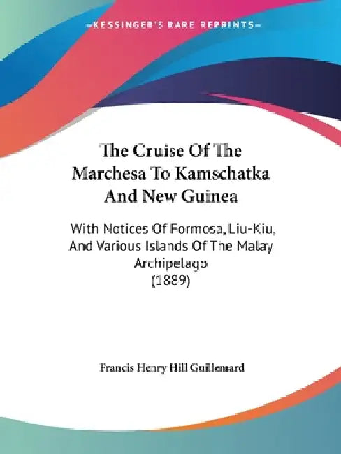 The Cruise Of The Marchesa To Kamschatka And New Guinea: With Notices Of Formosa, Liu-Kiu, And Various Islands Of The Malay Archipelago (1889) by Francis Henry Hill Guillemard