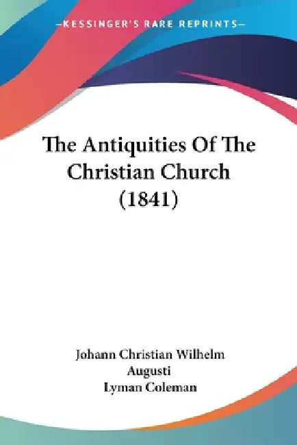 The Antiquities Of The Christian Church (1841) by Johann Christian Wilhelm Augusti, Lyman Coleman