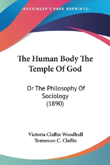 The Human Body The Temple Of God: Or The Philosophy Of Sociology (1890) by Victoria Claflin Woodhull, Tennessee C. Claflin