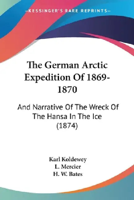 The German Arctic Expedition Of 1869-1870: And Narrative Of The Wreck Of The Hansa In The Ice (1874) by Karl Koldewey, L. Mercier, H. W. Bates