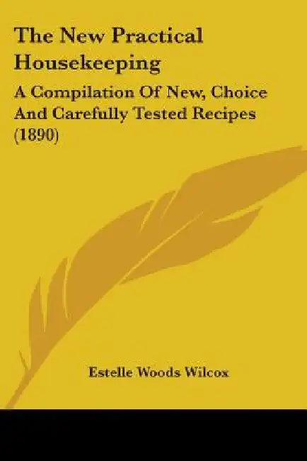 The New Practical Housekeeping: A Compilation Of New, Choice And Carefully Tested Recipes (1890) by Estelle Woods Wilcox
