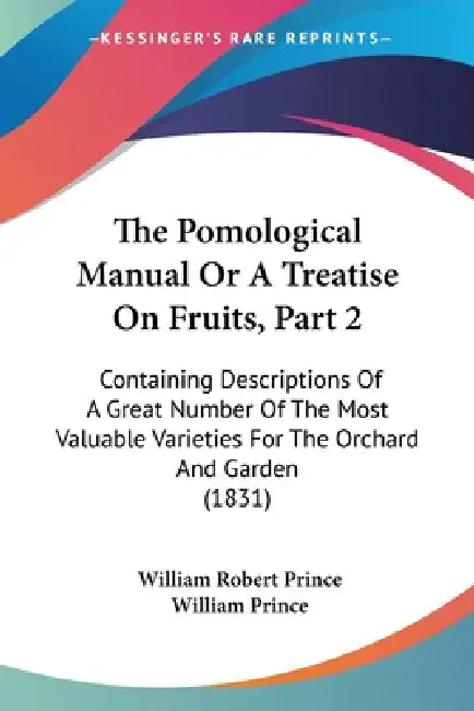 The Pomological Manual Or A Treatise On Fruits, Part 2: Containing Descriptions Of A Great Number Of The Most Valuable Varieties For The Orchard And G by William Robert Prince, William Prince
