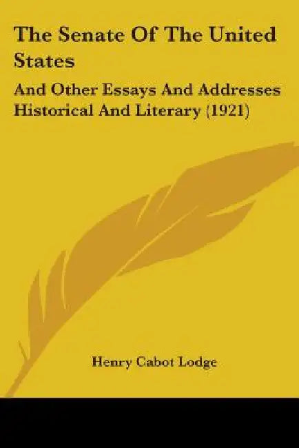 The Senate Of The United States: And Other Essays And Addresses Historical And Literary (1921) by Henry Cabot Lodge