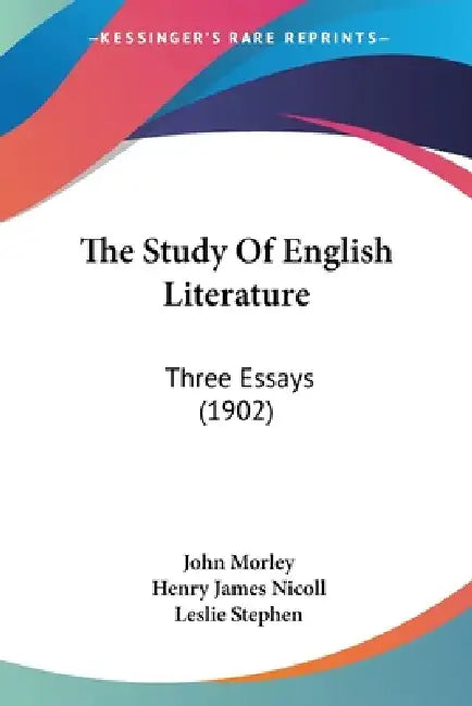 The Study Of English Literature: Three Essays (1902) by John Morley, Henry James Nicoll, Leslie Stephen