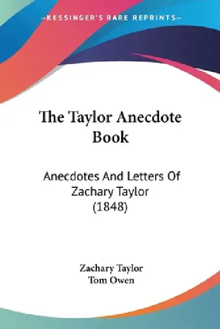The Taylor Anecdote Book: Anecdotes And Letters Of Zachary Taylor (1848) by Zachary Taylor, Tom Owen