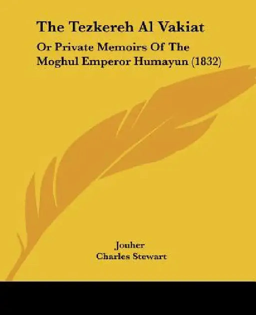 The Tezkereh Al Vakiat: Or Private Memoirs Of The Moghul Emperor Humayun (1832) by Jouher, Charles Stewart