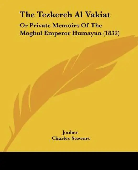 The Tezkereh Al Vakiat: Or Private Memoirs Of The Moghul Emperor Humayun (1832) by Jouher, Charles Stewart